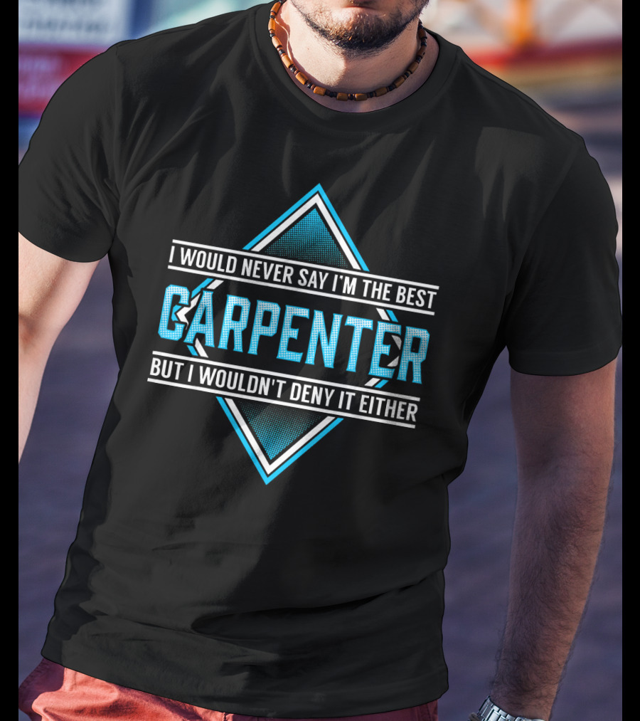 I Would Never Say I'm The Best Carpenter But I Wouldn't Deny It Either T-Shirt