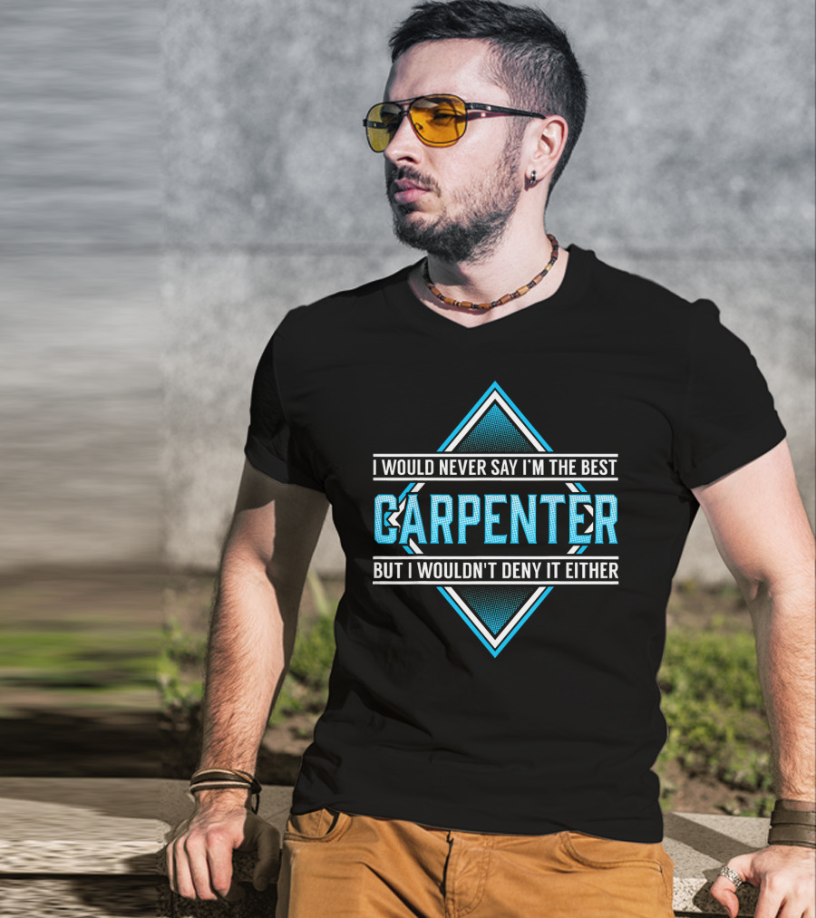 I Would Never Say I'm The Best Carpenter But I Wouldn't Deny It Either T-Shirt