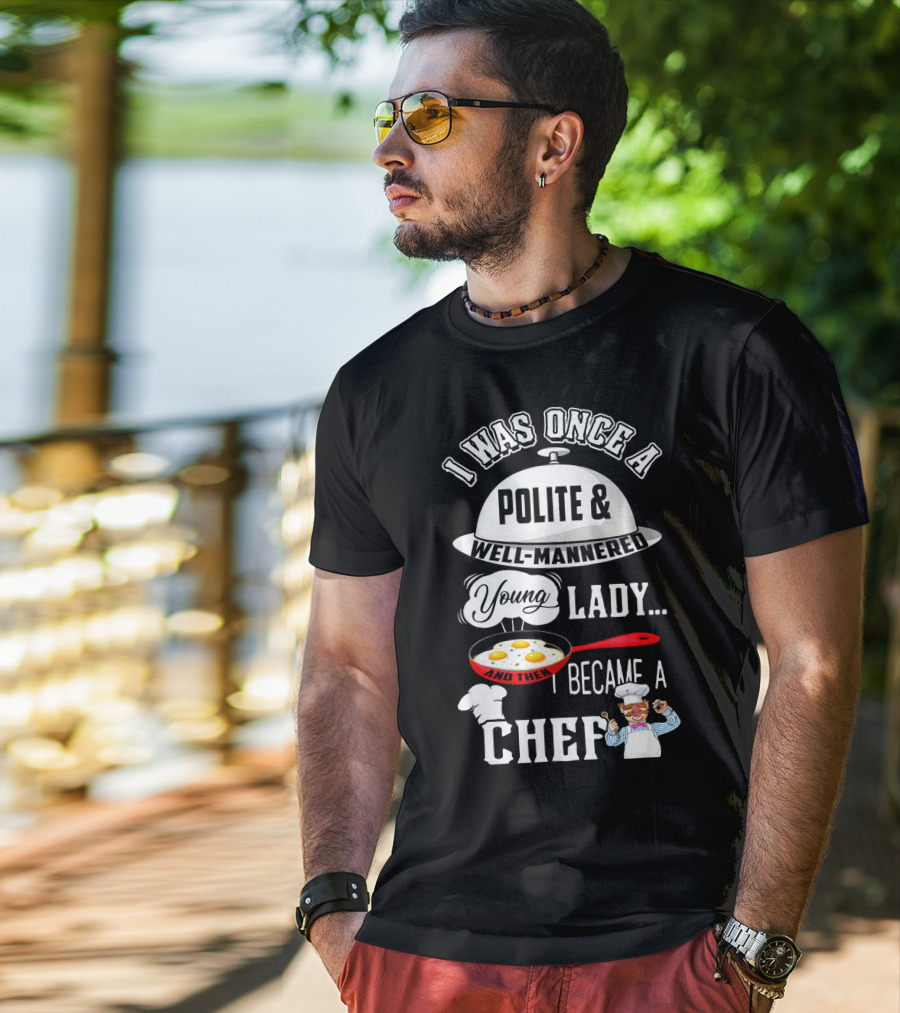 I Was Once A Polite Well-Mannered Young Lady And Then I Became A Chef T-Shirt