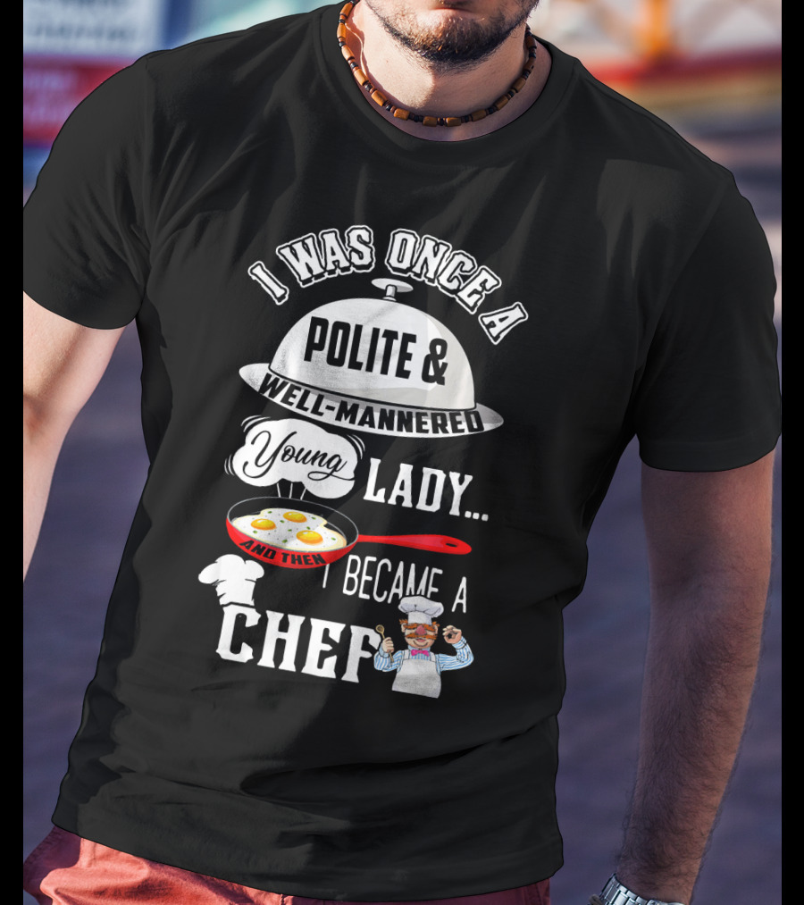 I Was Once A Polite Well-Mannered Young Lady And Then I Became A Chef T-Shirt