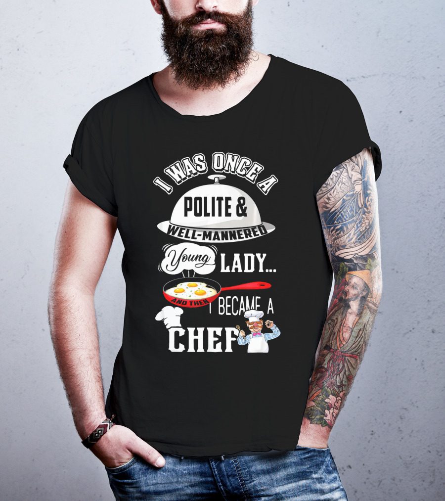 I Was Once A Polite Well-Mannered Young Lady And Then I Became A Chef T-Shirt