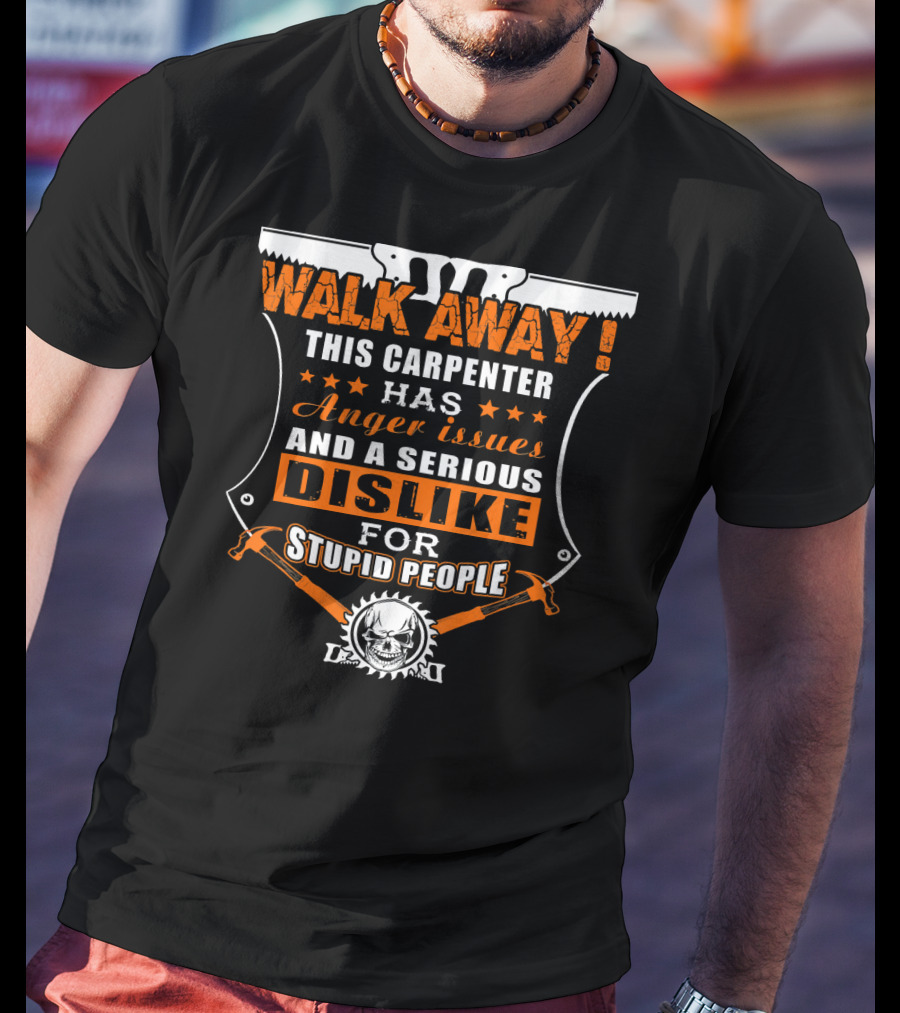 WALK AWAY This Carpenter Has Anger Issues And A Serious Dislike For Stupid People T-Shirt