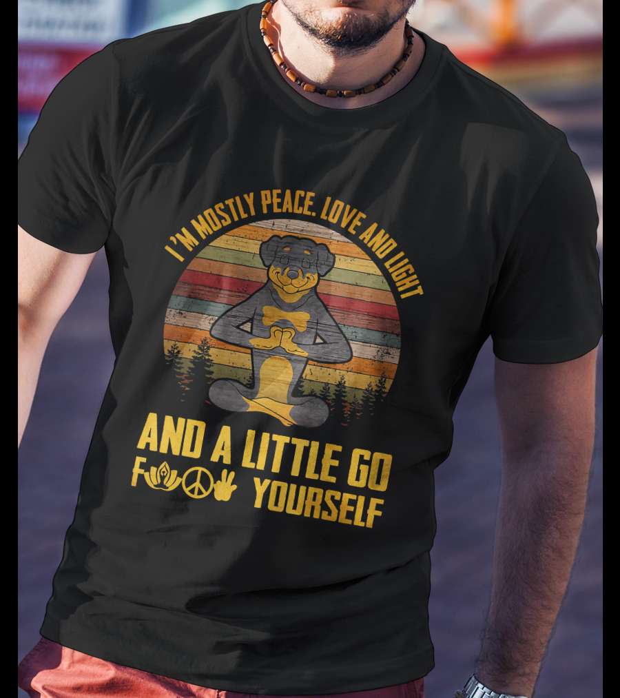 I'm Mostly Peace Love And Light Rottweiler Namaste And A Little Go F Yourself T-Shirt