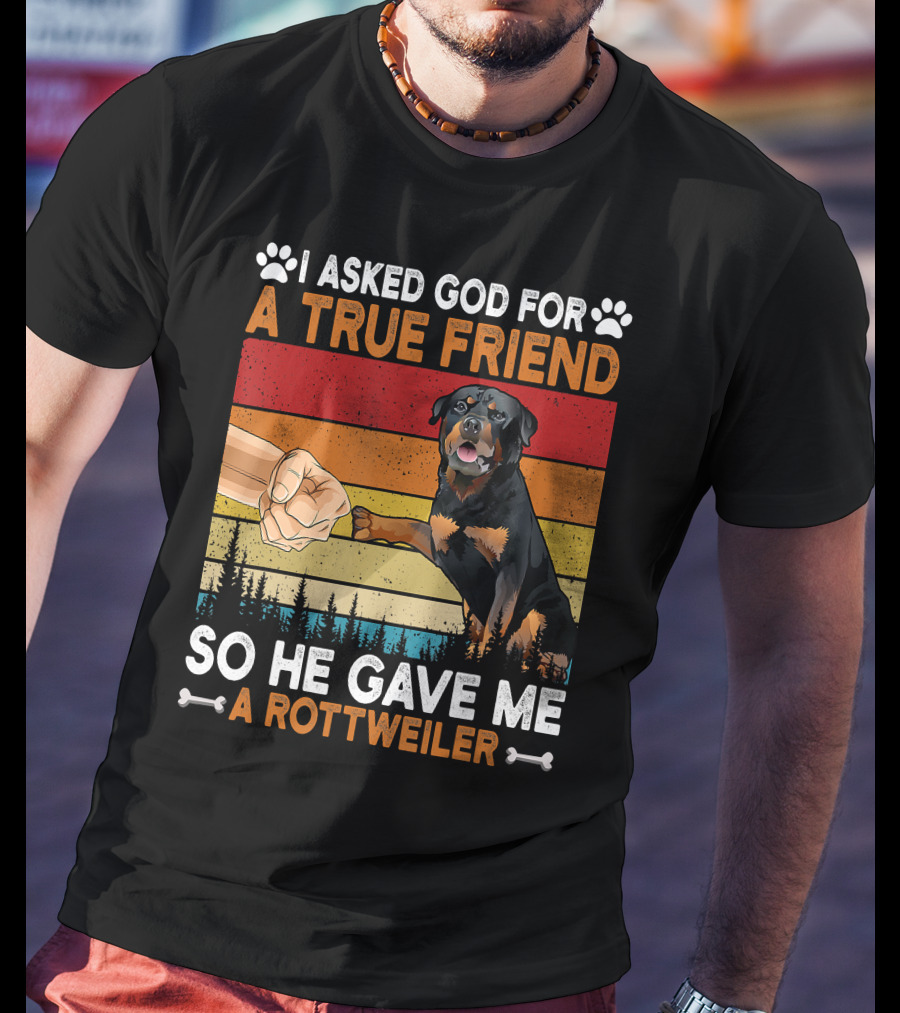 I Asked God For A True Friend So He Gave Me A Rottweiler T-Shirt