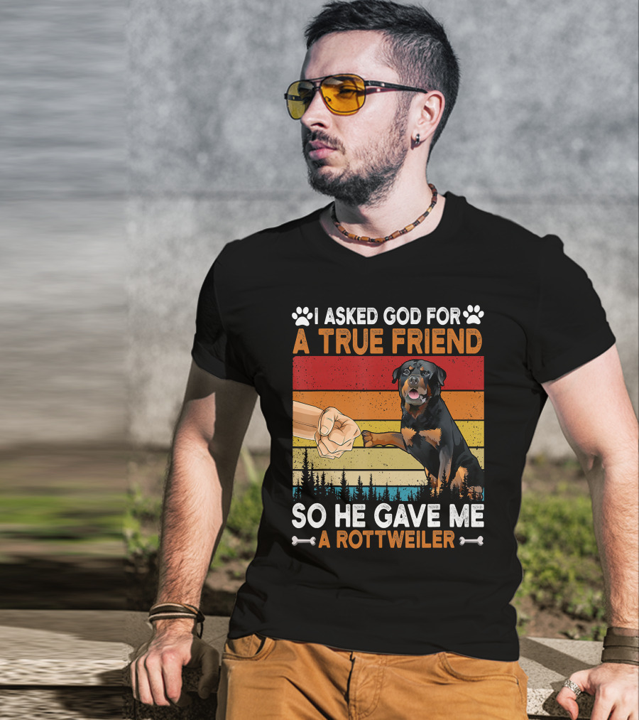 I Asked God For A True Friend So He Gave Me A Rottweiler T-Shirt