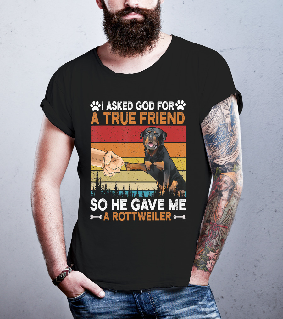 I Asked God For A True Friend So He Gave Me A Rottweiler T-Shirt