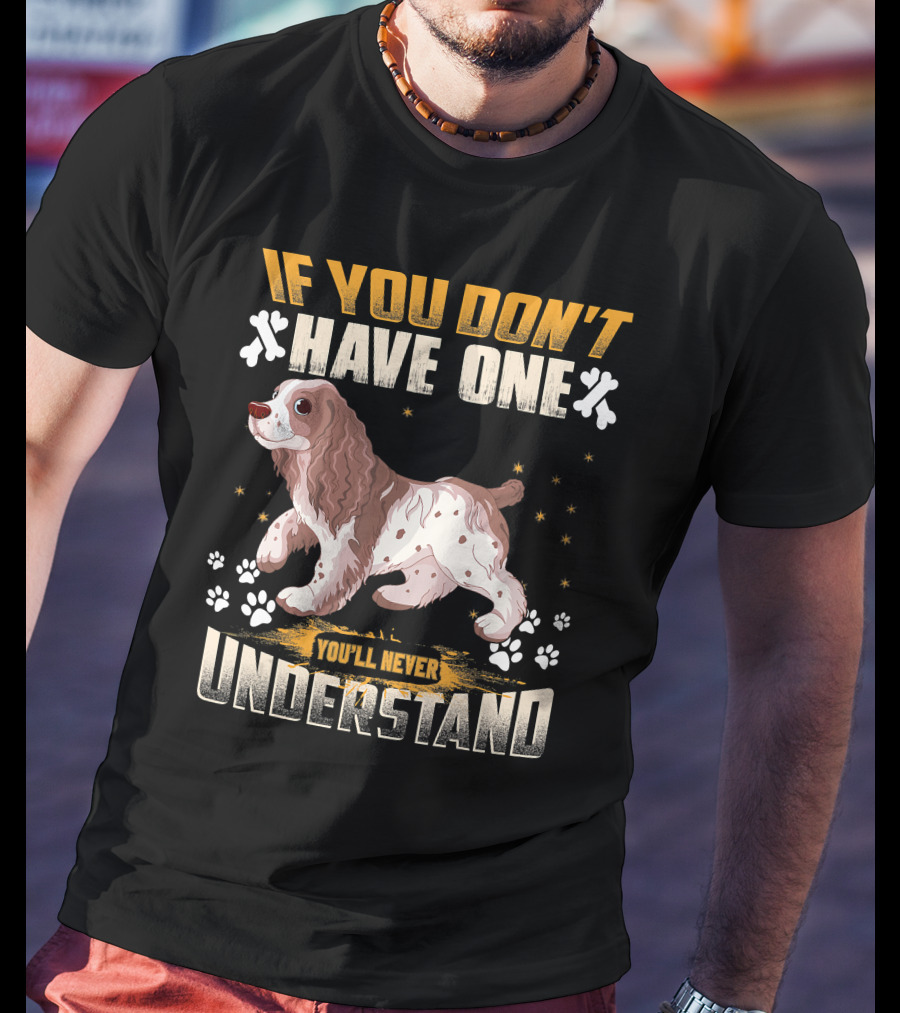 IF YOU DON'T HAVE ONE YOU'LL NEVER UNDERSTAND Cocker Spaniel T-Shirt