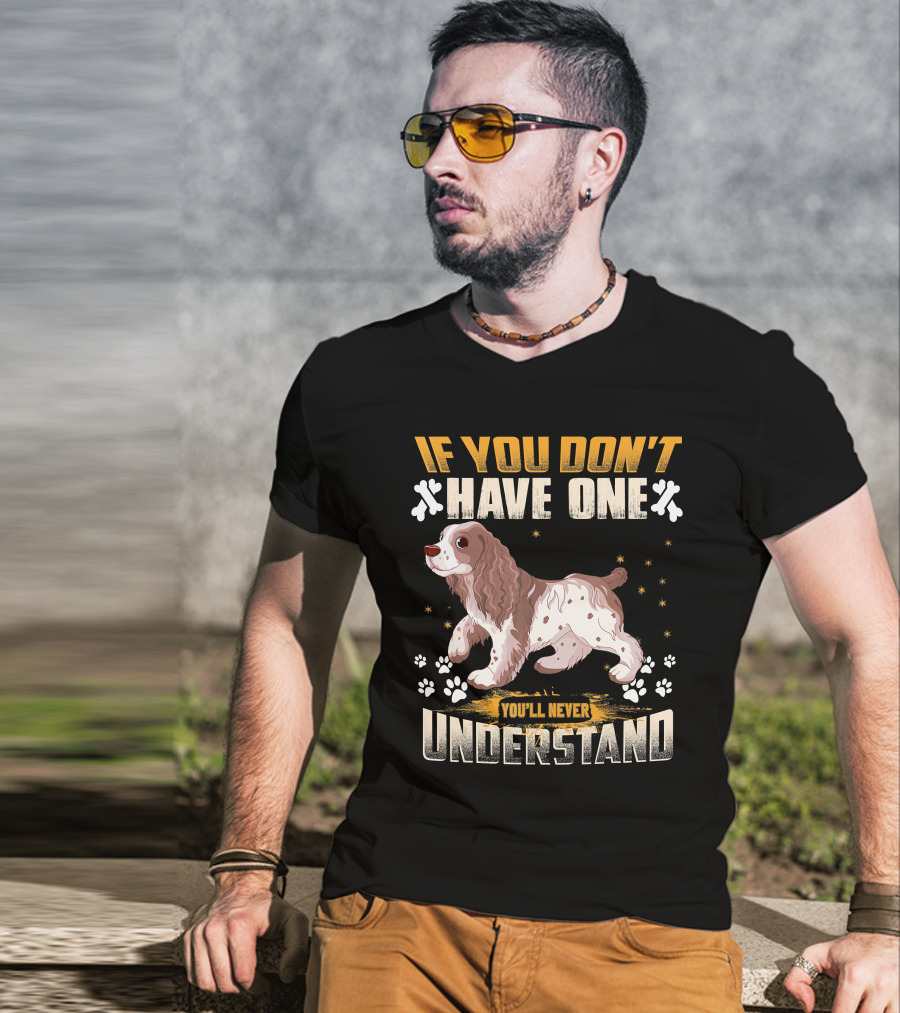 IF YOU DON'T HAVE ONE YOU'LL NEVER UNDERSTAND Cocker Spaniel T-Shirt