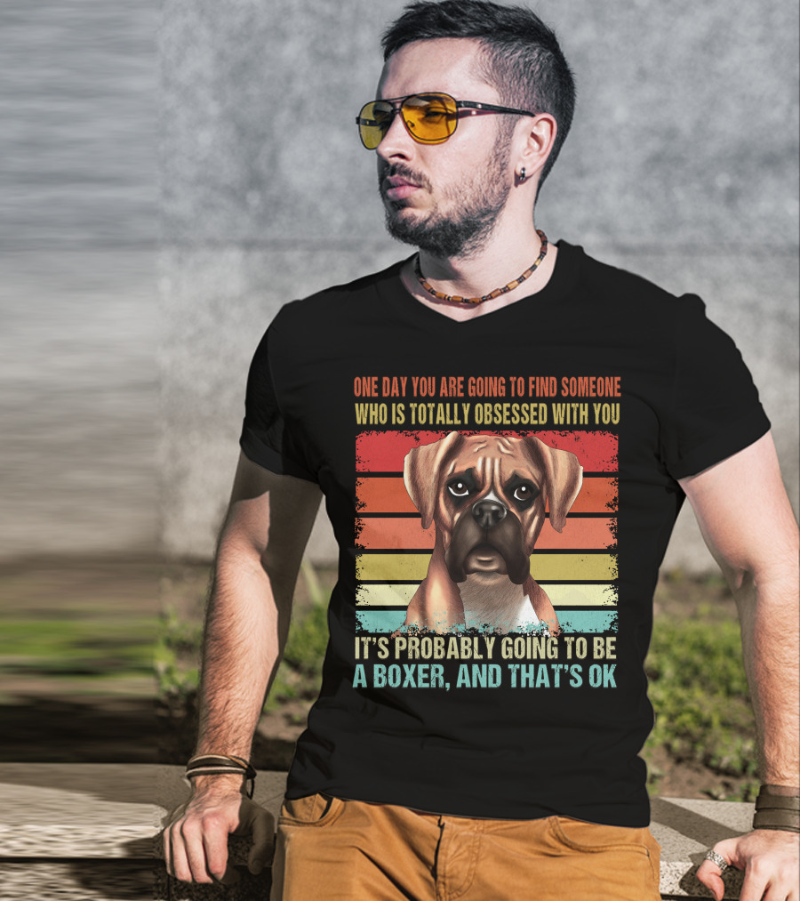 One Day You Are Going To Find Someone Who Is Totally Obsessed With You It's Probably Going To Be A Boxer And That's OK T-Shirt
