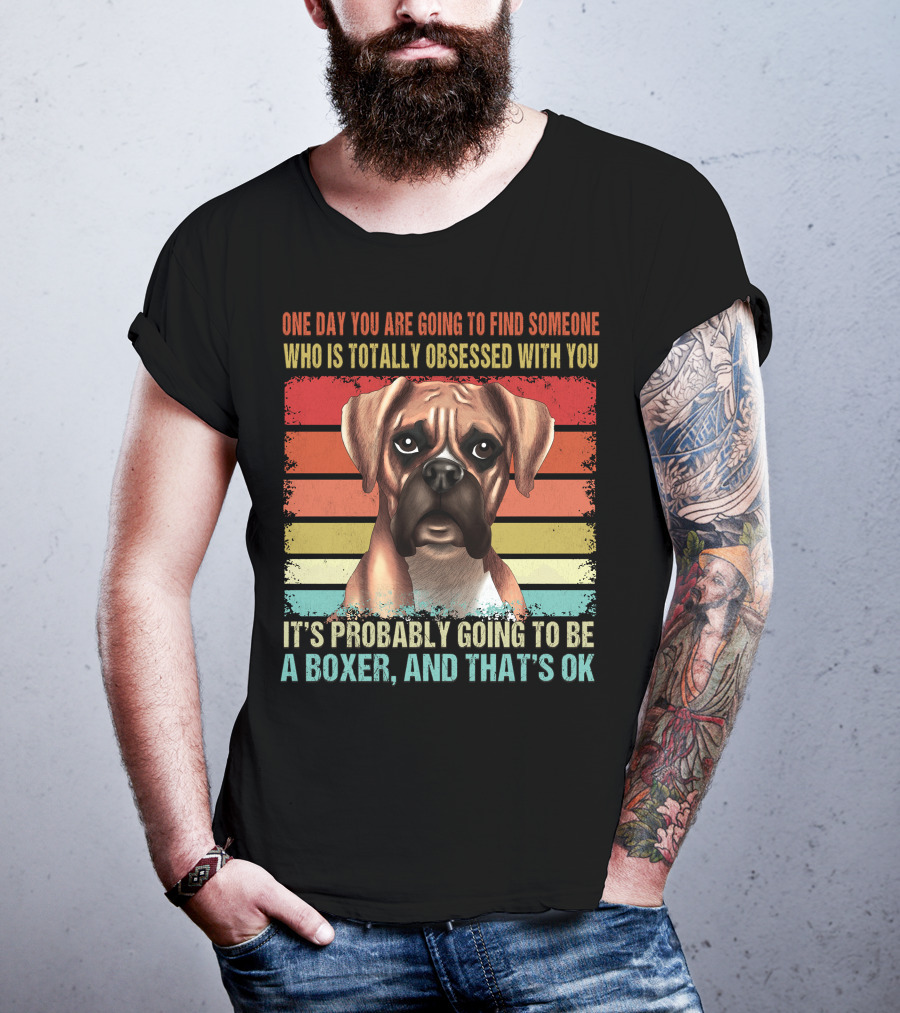 One Day You Are Going To Find Someone Who Is Totally Obsessed With You It's Probably Going To Be A Boxer And That's OK T-Shirt