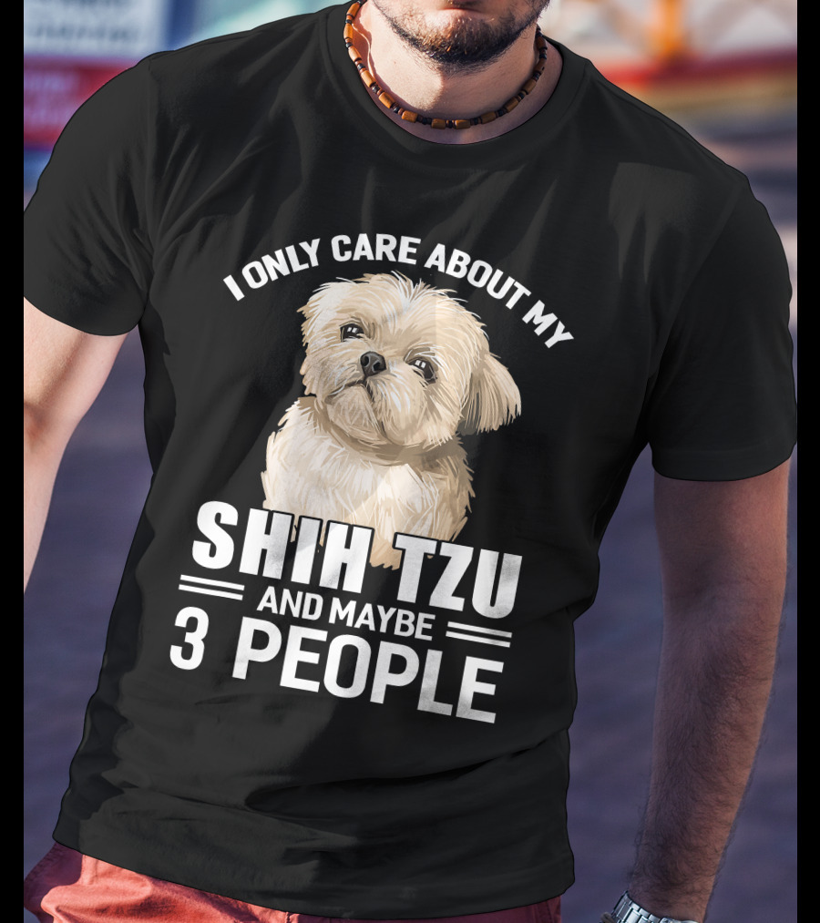 I Only Care About My Shih Tzu And Maybe 3 People T-Shirt
