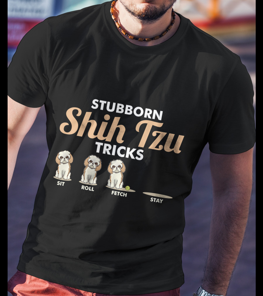 Stubborn Shih Tzu Tricks Sit Roll Fetch Stay T-Shirt