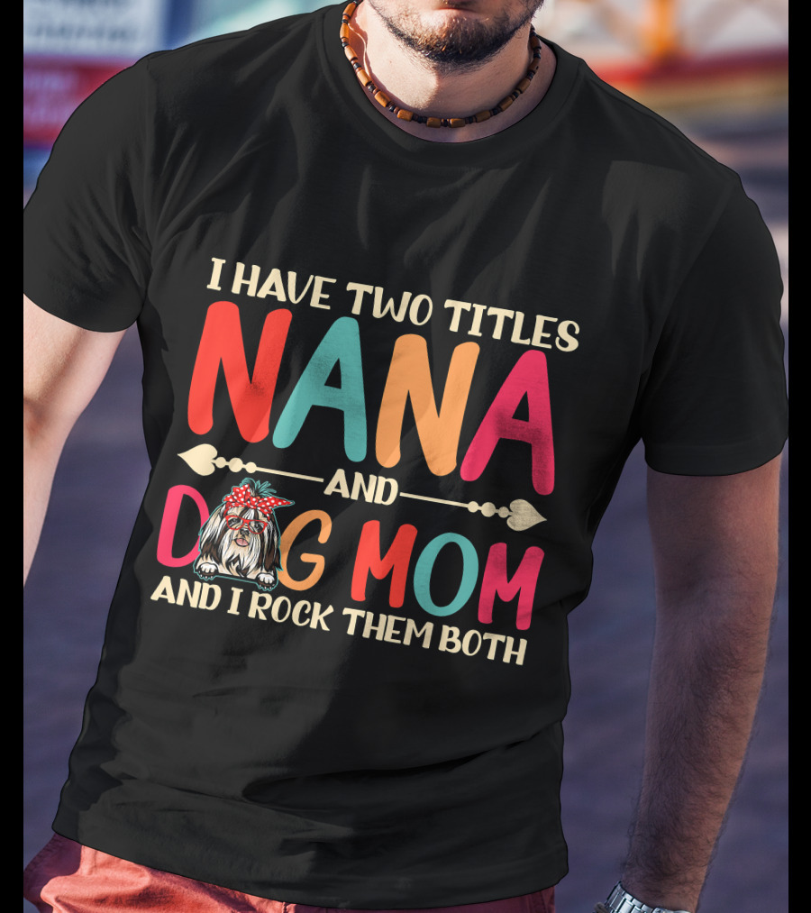 I Have Two Titles Nana And Dog Mom Shih Tzu And I Rock Them Both T-Shirt