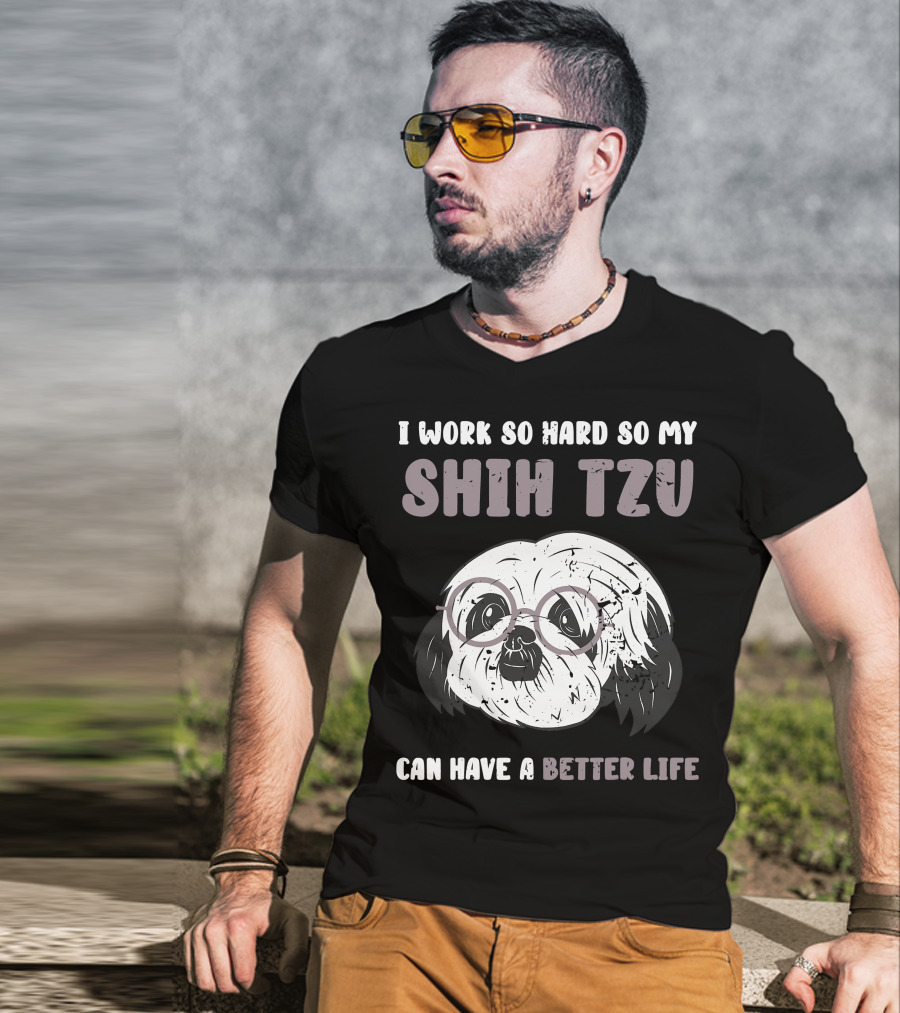 I Work So Hard So My Shih Tzu Can Have A Better Life T-Shirt