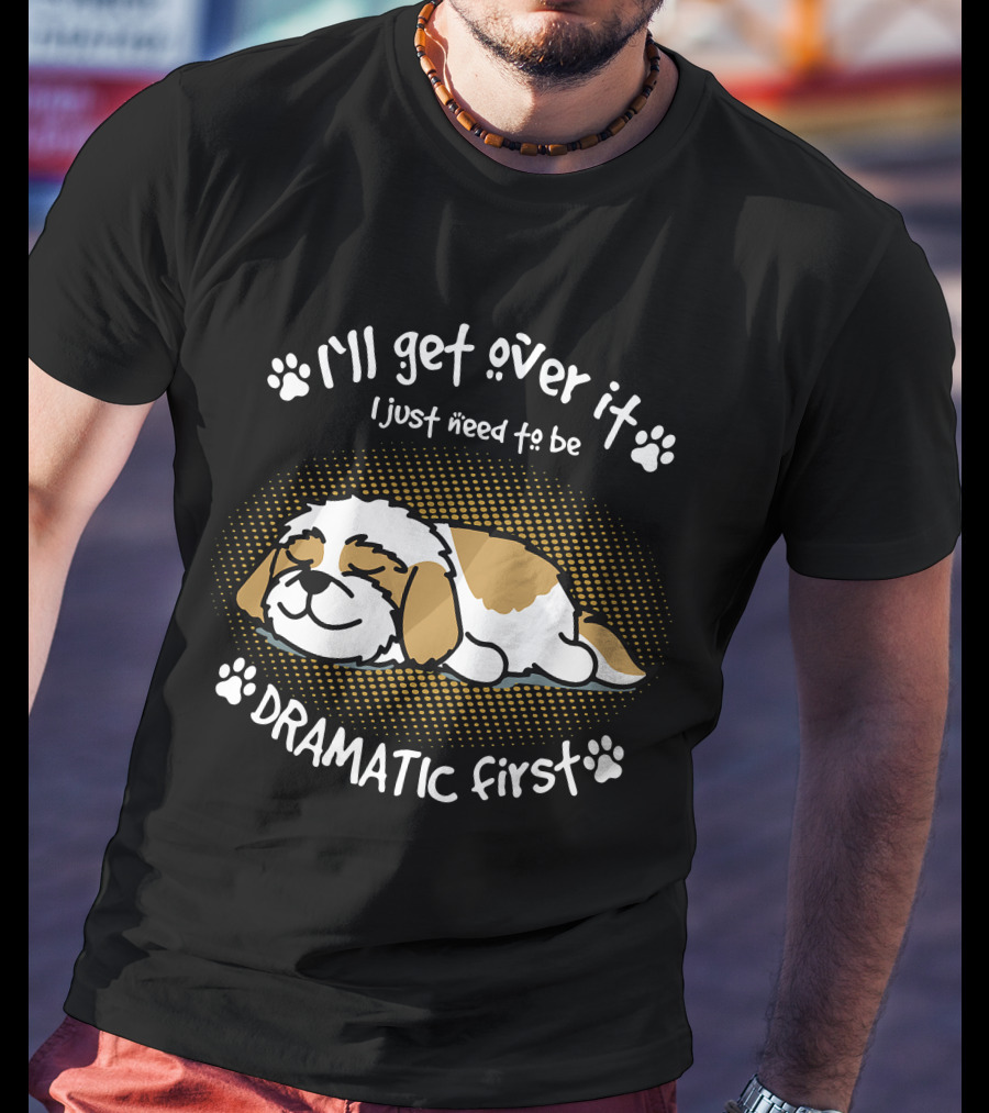 I'll Get Over It I Just Need To Be Dramatic First Sleeping Dog T-Shirt