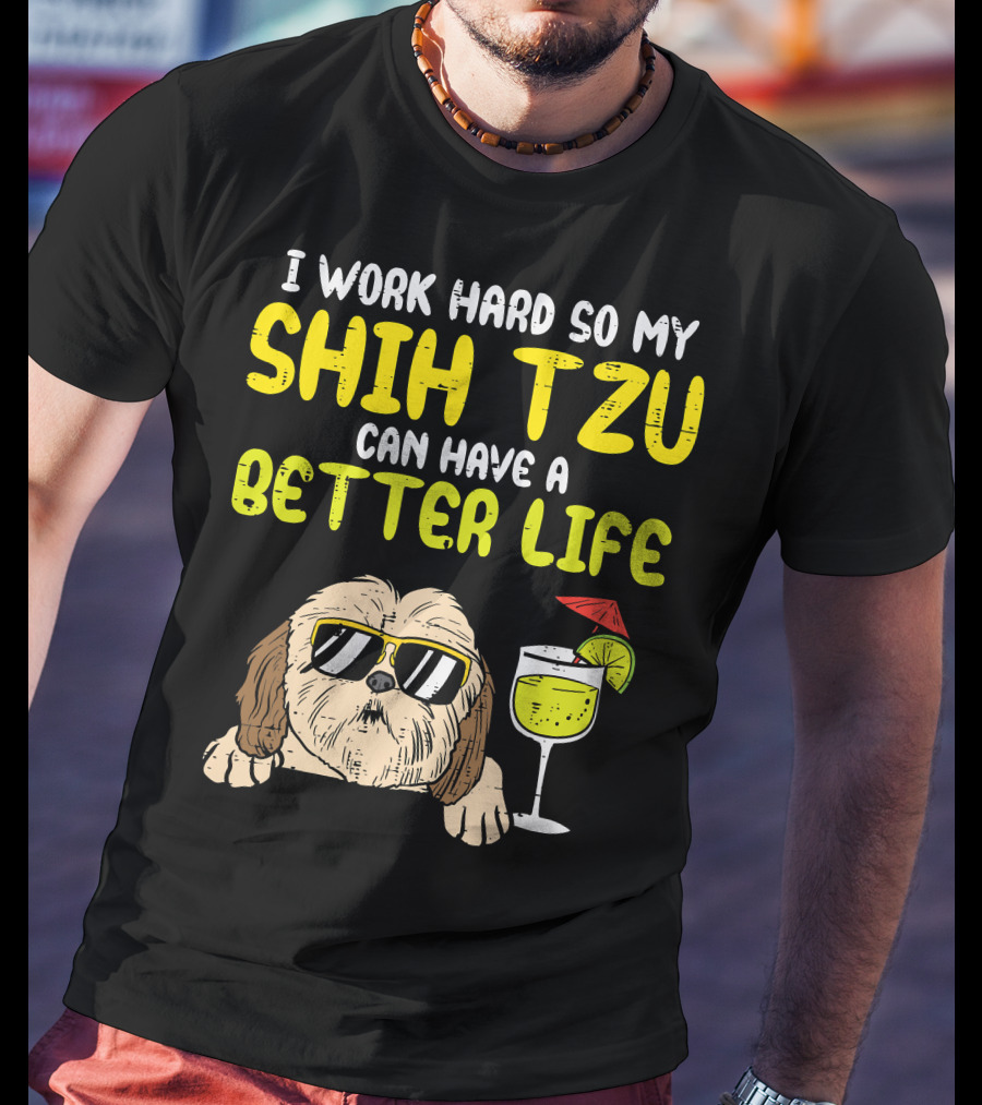 Work Hard So My Shih Tzu Can Have A Better Life Funny T-Shirt
