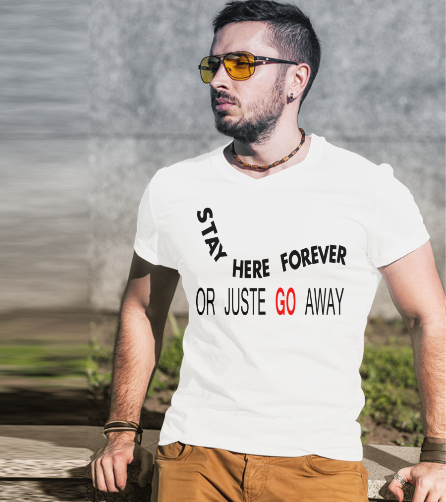 Stay Here Forever Or Just Go Away T-Shirt