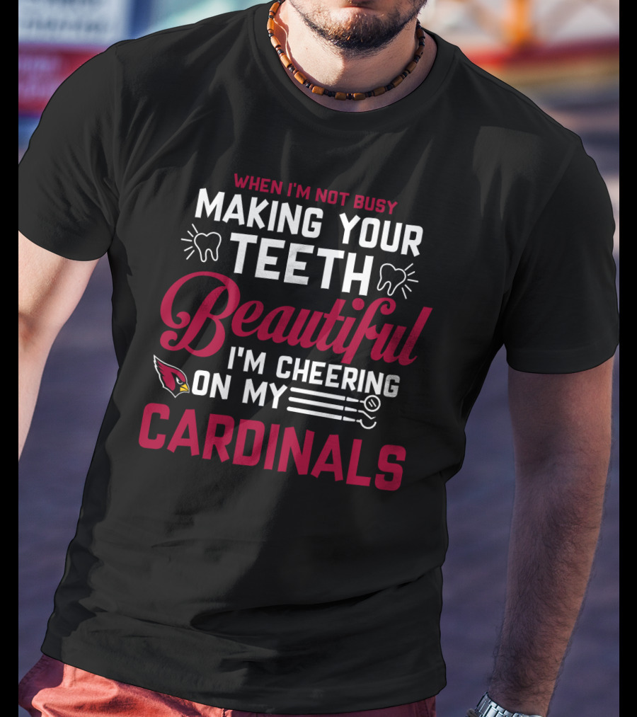 When I'm Not Busy Making Your Teeth Beautiful I'm Cheering On My Arizona Cardinals T-Shirt