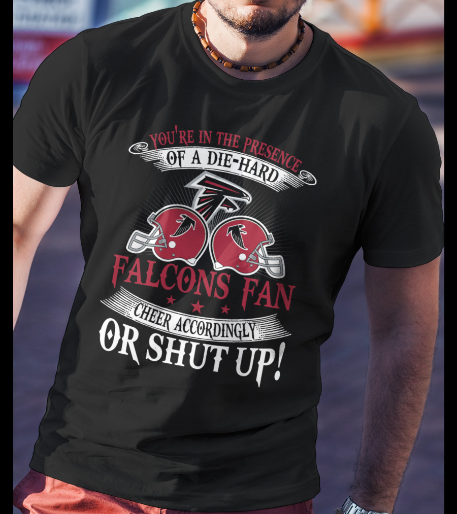 You're In The Presence Of A Die-Hard Atlanta Falcons Fan Cheer Accordingly Or Shut Up T-Shirt