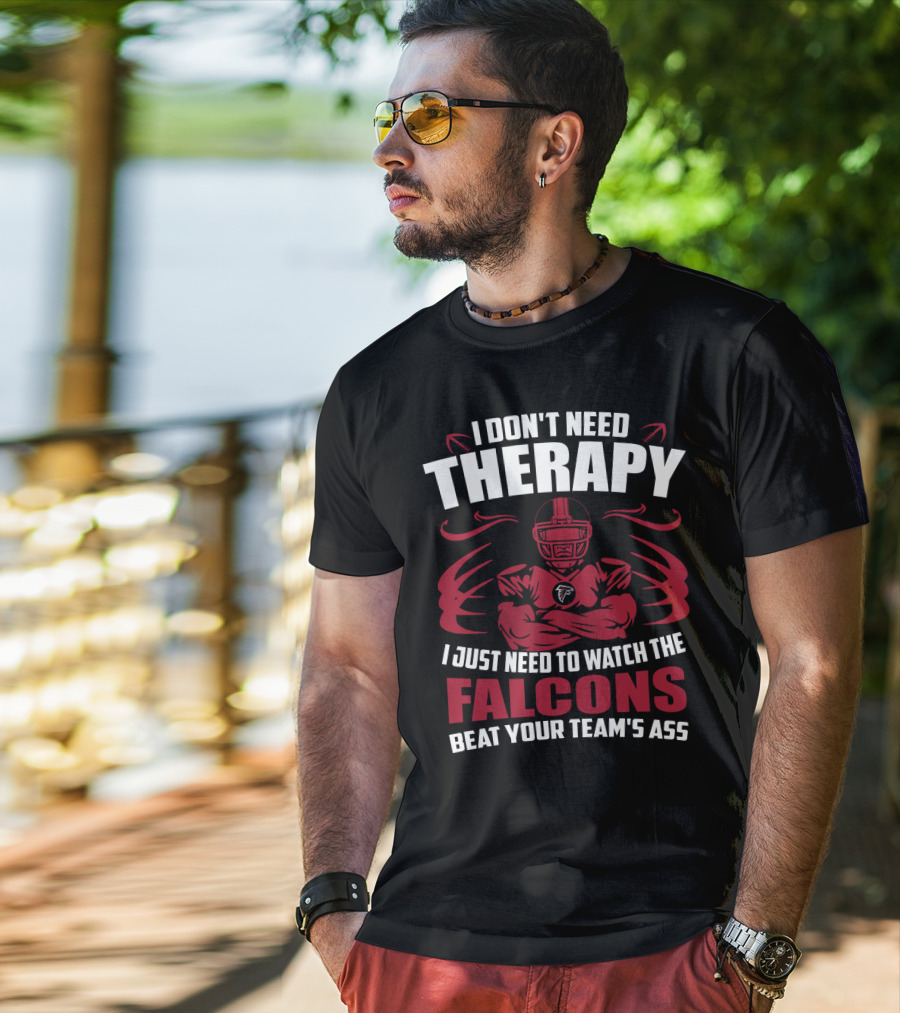 I Don't Need Therapy I Just Need To Watch The Falcons Beat Your Team's Ass T-Shirt