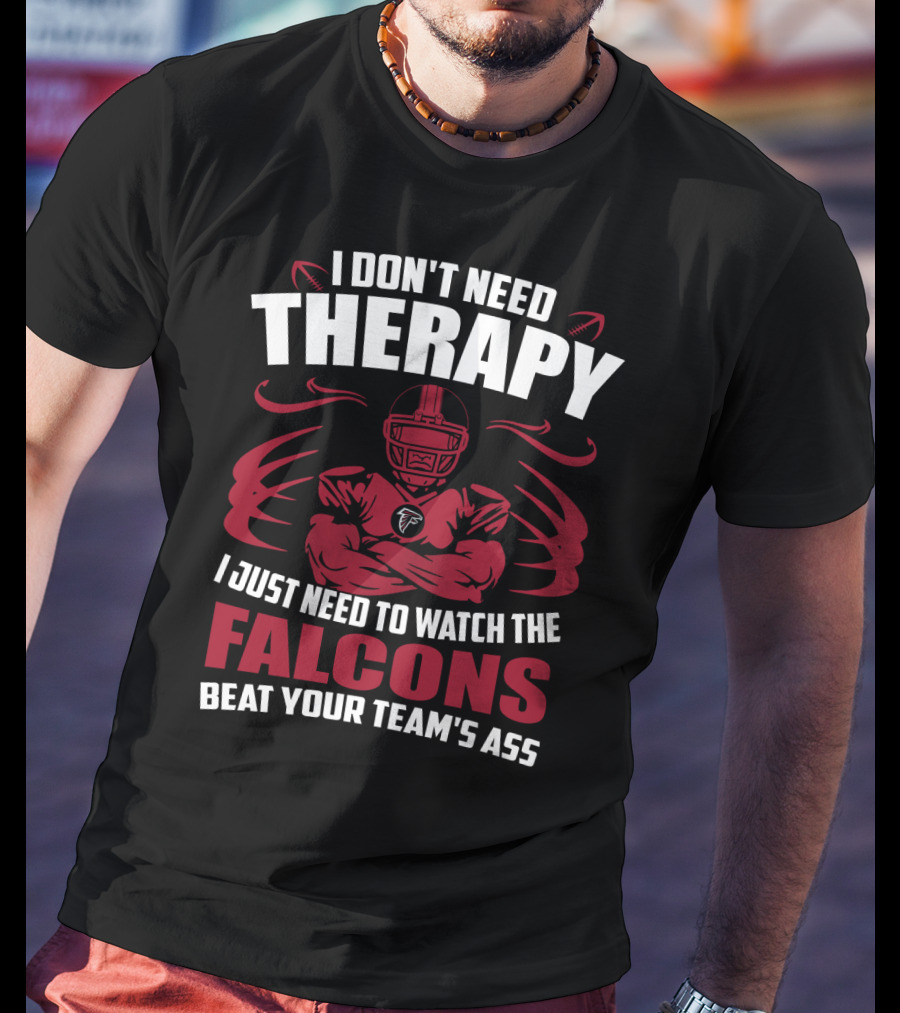 I Don't Need Therapy I Just Need To Watch The Falcons Beat Your Team's Ass T-Shirt