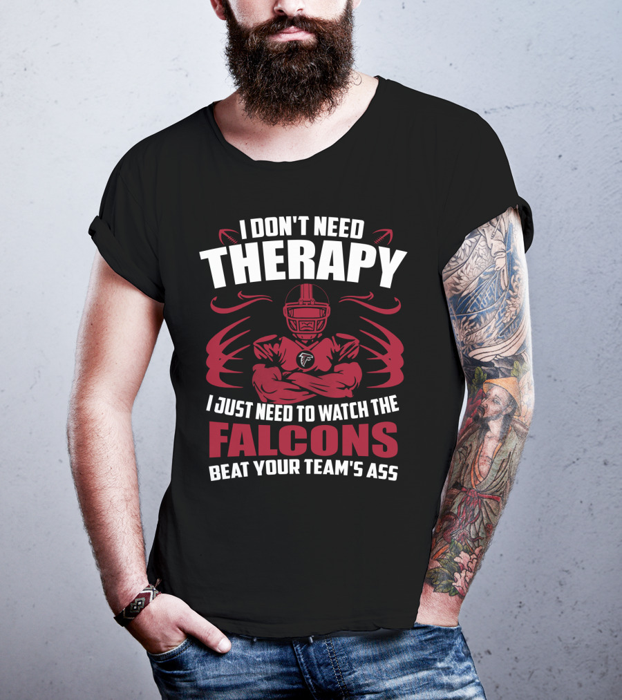 I Don't Need Therapy I Just Need To Watch The Falcons Beat Your Team's Ass T-Shirt