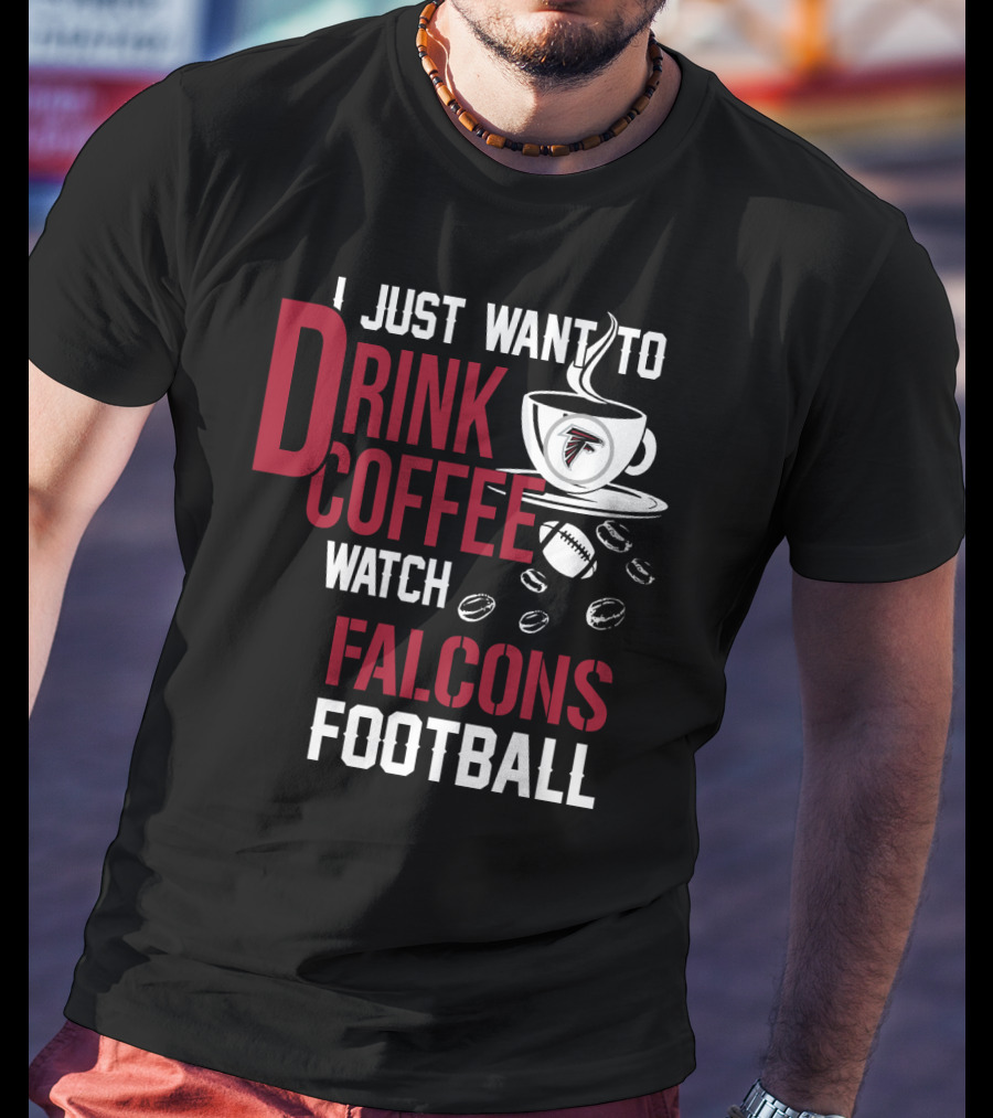 I Just Want To Drink Coffee Watch Falcons Football T-Shirt