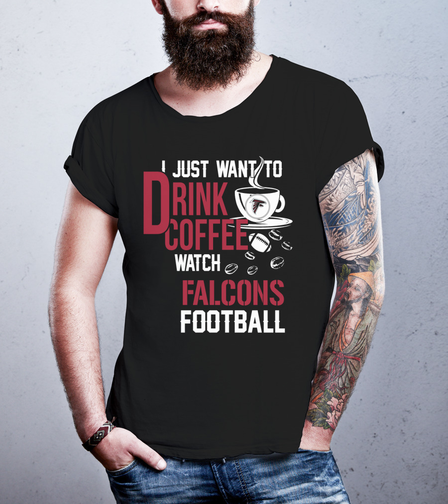 I Just Want To Drink Coffee Watch Falcons Football T-Shirt