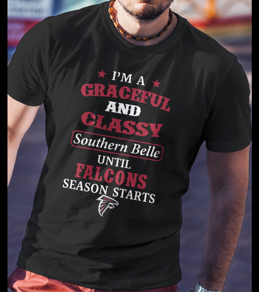 Atlanta Falcons I'm A Graceful And Classy Southern Belle Until Falcons Season Starts T-Shirt