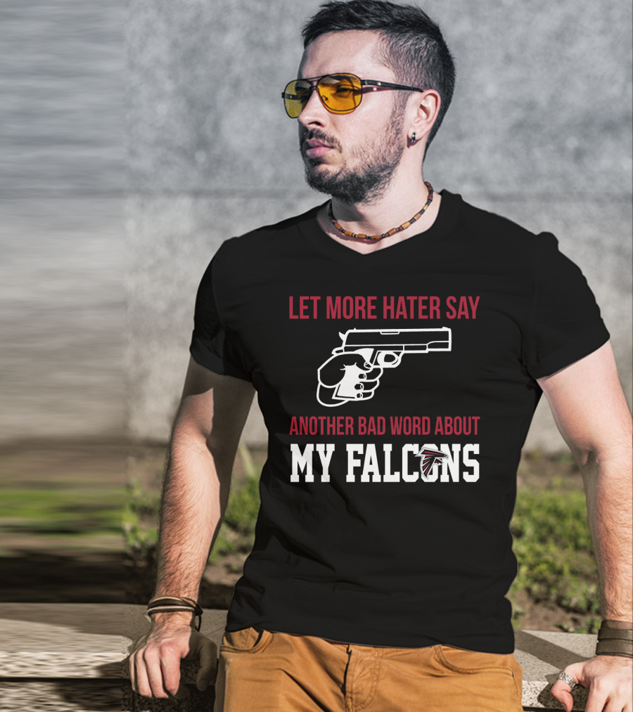 Atlanta Falcons Let More Hater Say Another Bad Word About My Falcons T-Shirt