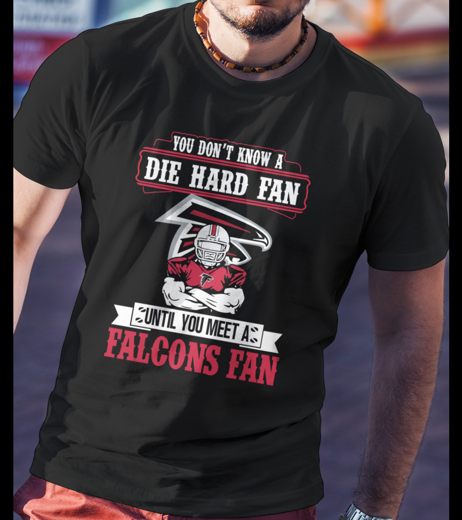 You Don't Know A Die Hard Fan Until You Meet A Falcons Fan Atlanta Falcons T-Shirt