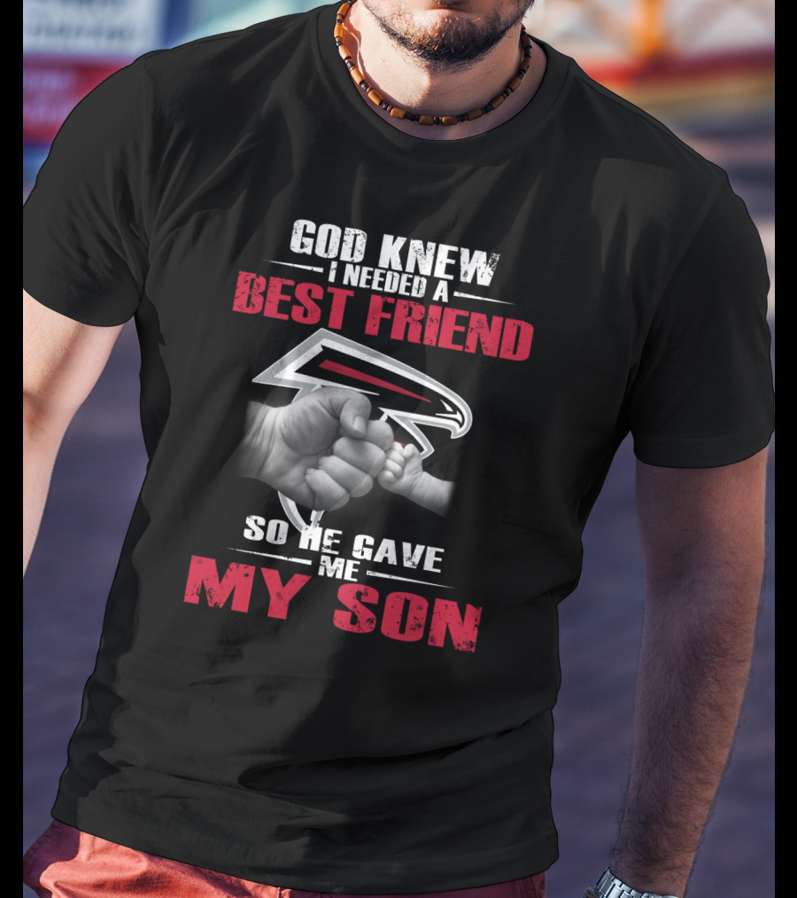 God Knew I Needed A Best Friend So He Gave Me My Son Atlanta Falcons T-Shirt