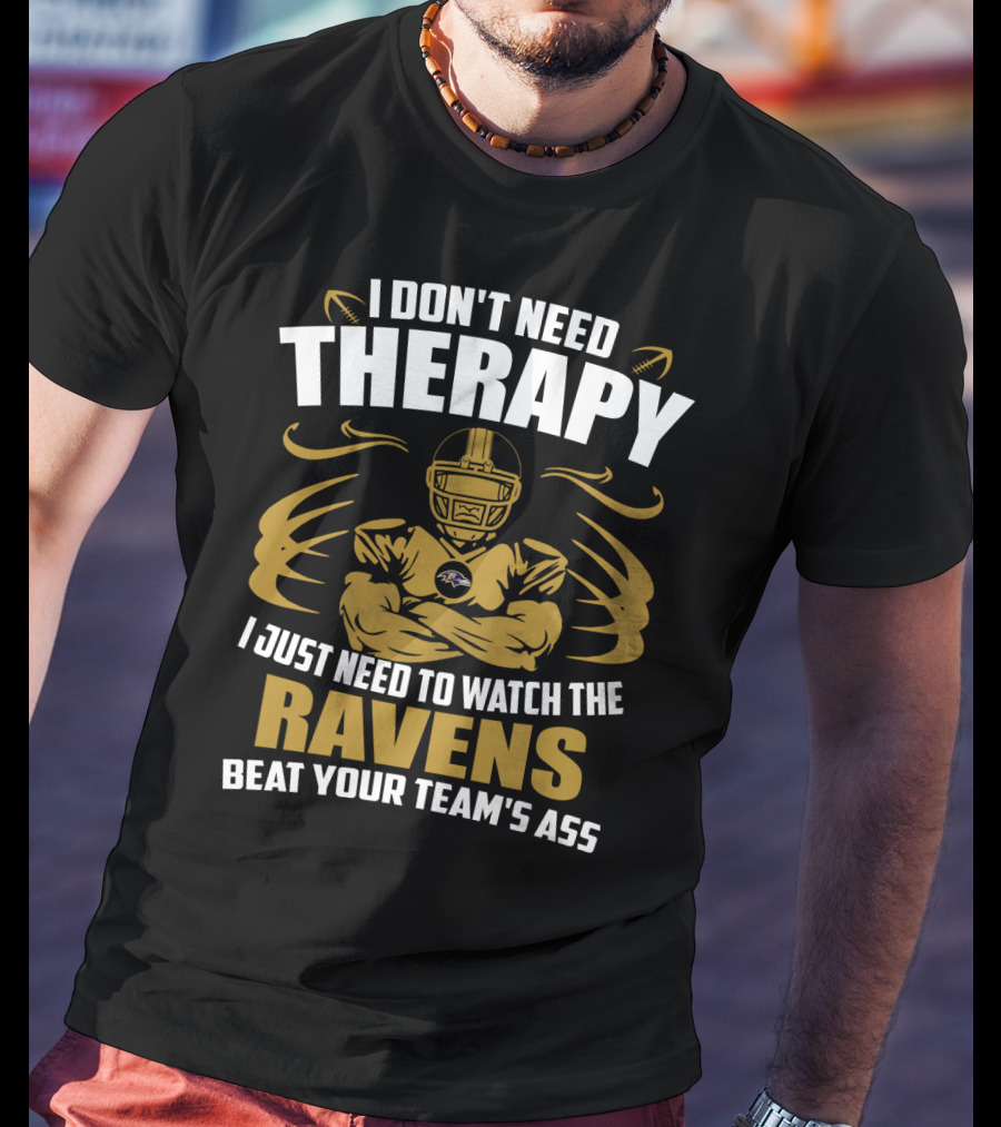 I Don't Need Therapy I Just Need To Watch The Ravens Beat Your Team's Ass T-Shirt