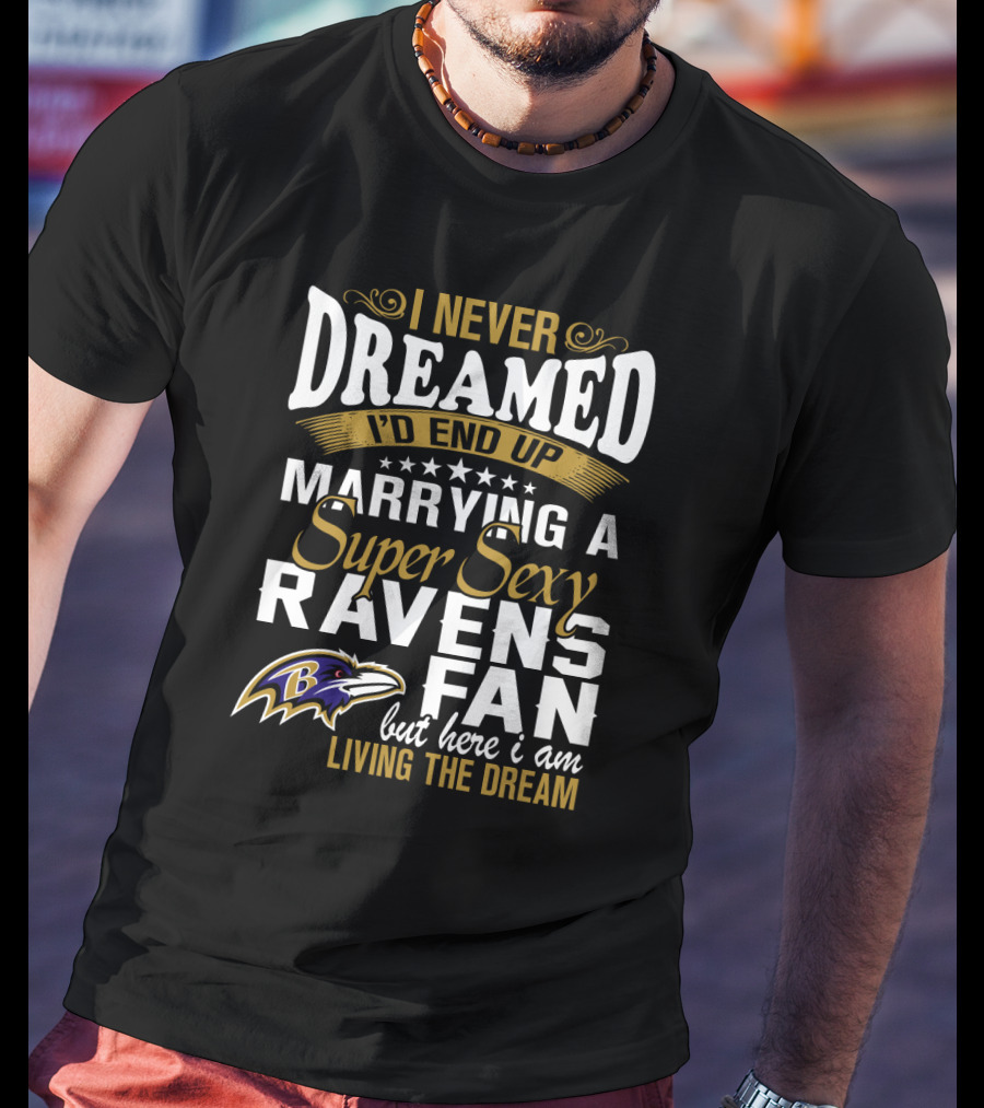 I Never Dreamed I’d End Up Marrying A Super Sexy Baltimore Ravens Fan But Here I Am Living The Dream T-Shirt