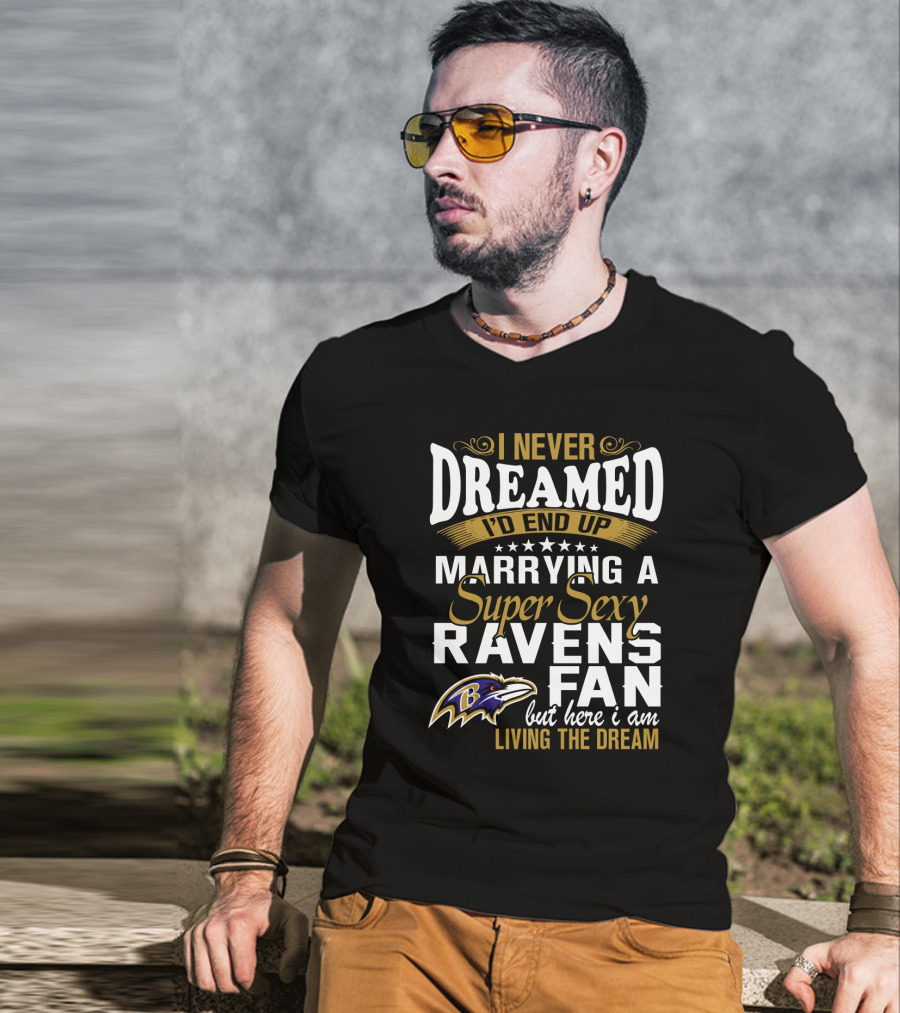 I Never Dreamed I’d End Up Marrying A Super Sexy Baltimore Ravens Fan But Here I Am Living The Dream T-Shirt