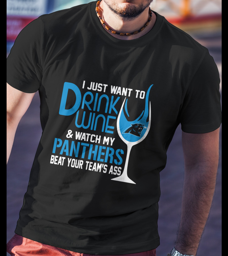I Just Want To Drink Wine And Watch My Carolina Panthers Beat Your Team's Ass T-Shirt