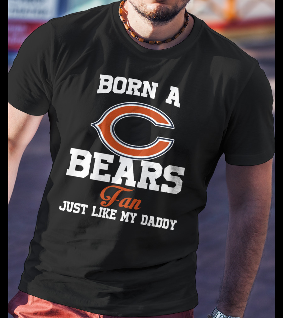 Born A Chicago Bears Fan Just Like My Daddy T-Shirt