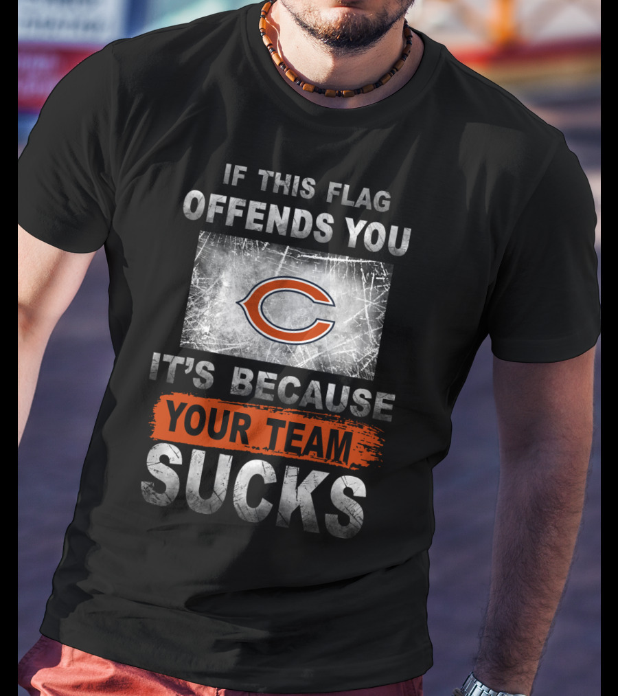 Chicago Bears If This Flag Offends You It's Because Your Team Sucks T-Shirt