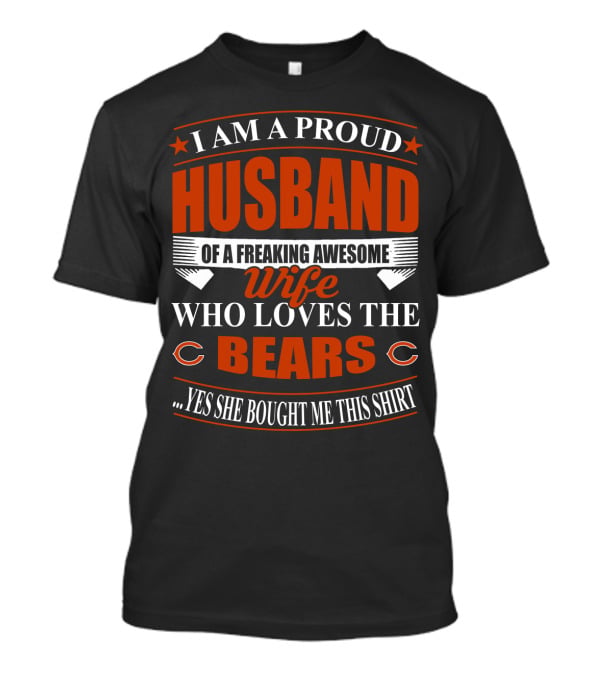 I Am A Proud Husband Of A Freaking Awesome Wife Who Loves The Bears Yes She Bought Me This T-Shirt