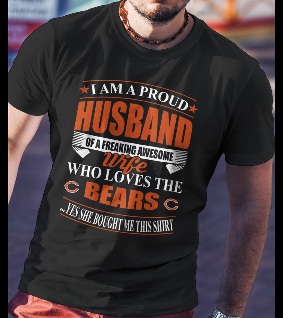 I Am A Proud Husband Of A Freaking Awesome Wife Who Loves The Bears Yes She Bought Me This T-Shirt