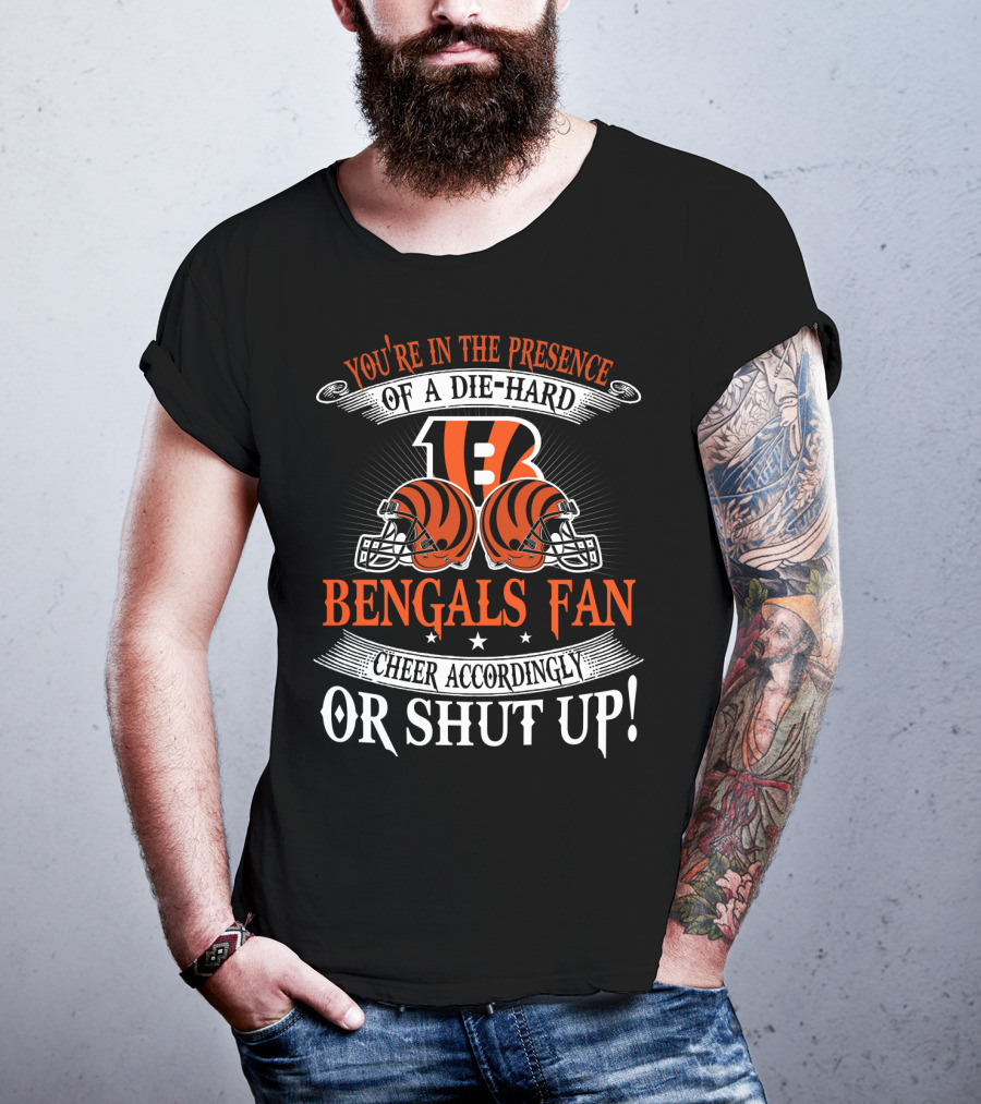 You're In The Presence Of A Die-Hard Cincinnati Bengals Fan Cheer Accordingly Or Shut Up T-Shirt