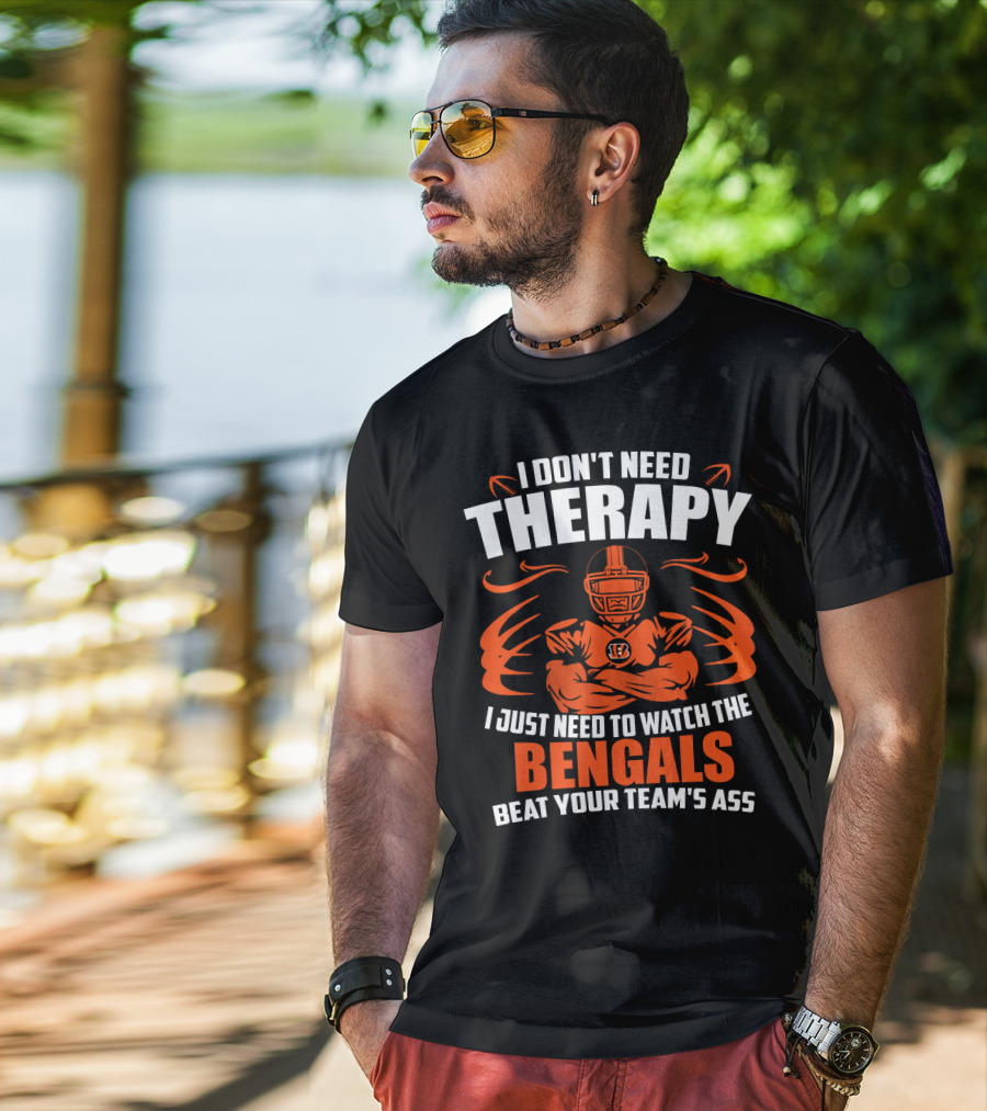 I Don't Need Therapy I Just Need To Watch The Cincinnati Bengals Beat Your Team's Ass T-Shirt