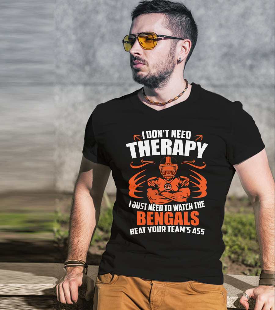 I Don't Need Therapy I Just Need To Watch The Cincinnati Bengals Beat Your Team's Ass T-Shirt