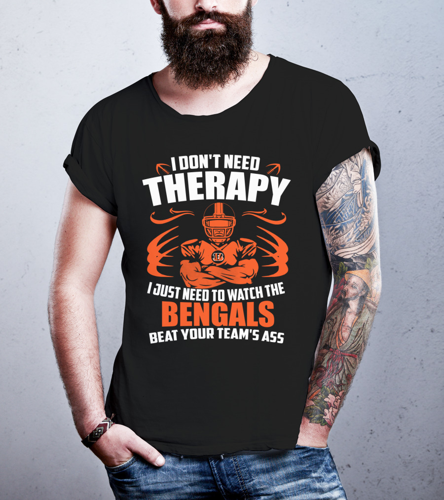 I Don't Need Therapy I Just Need To Watch The Cincinnati Bengals Beat Your Team's Ass T-Shirt