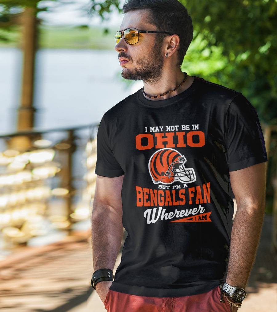 I May Not Be In Ohio But I'm A Cincinnati Bengals Fan Wherever I Am T-Shirt