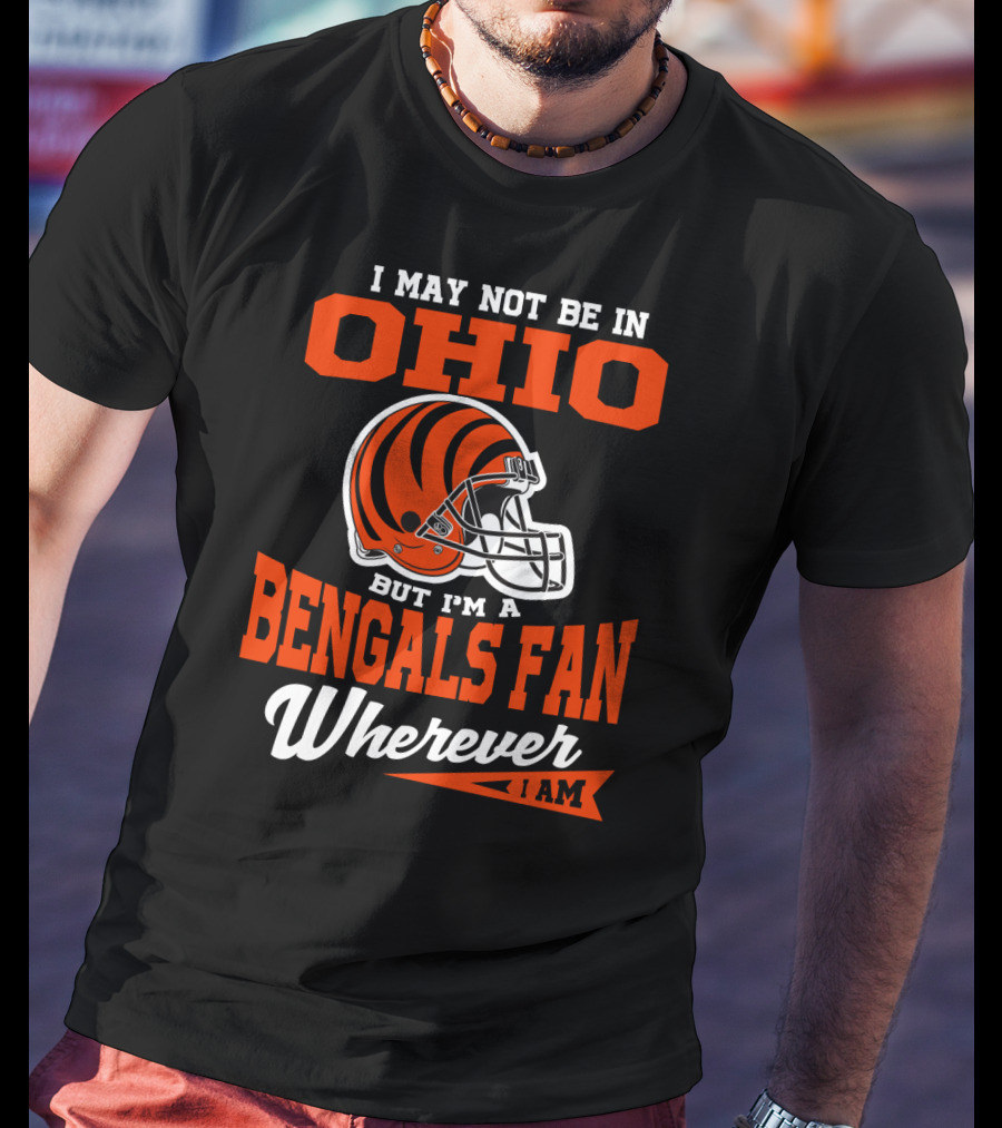 I May Not Be In Ohio But I'm A Cincinnati Bengals Fan Wherever I Am T-Shirt