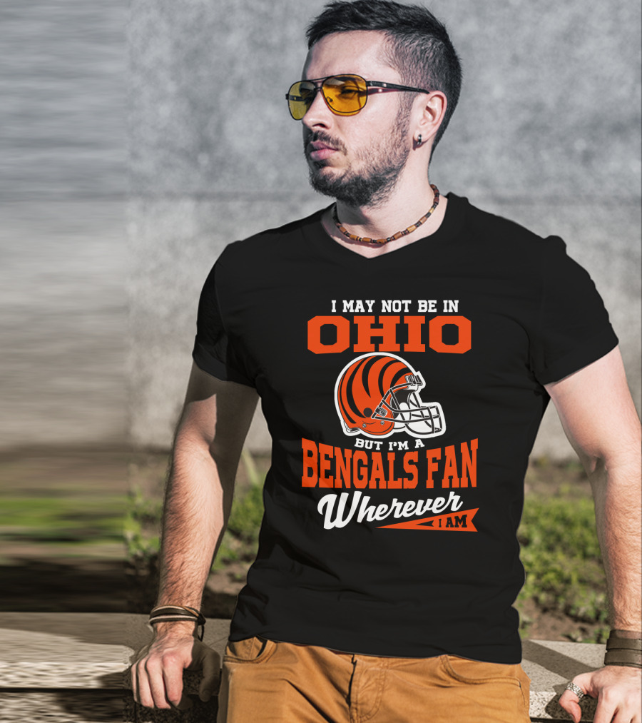 I May Not Be In Ohio But I'm A Cincinnati Bengals Fan Wherever I Am T-Shirt