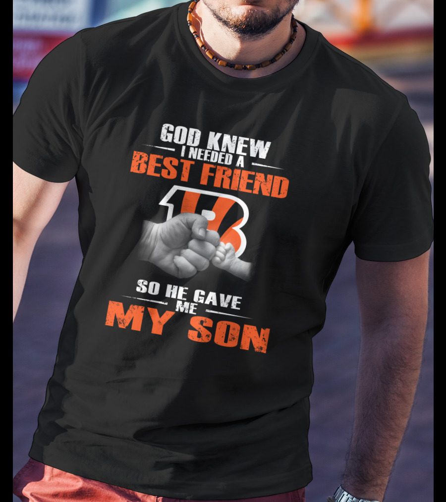 God Knew I Needed A Best Friend Cincinnati Bengals So He Gave Me My Son T-Shirt