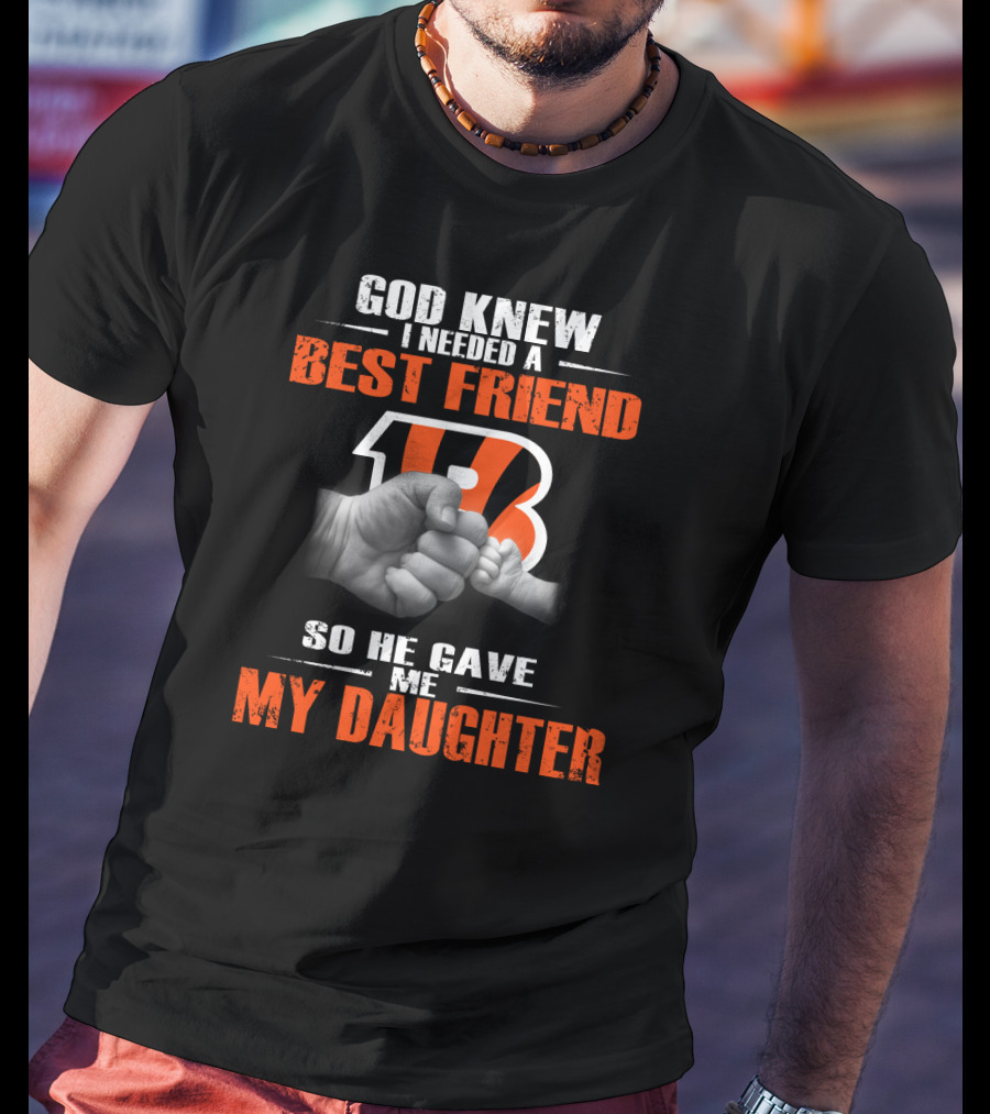God Knew I Needed A Best Friend Cincinnati Bengals So He Gave Me My Daughter T-Shirt