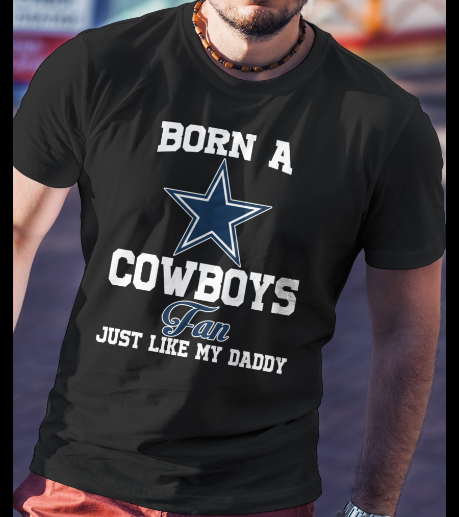 Born A Cowboys Fan Just Like My Daddy T-Shirt